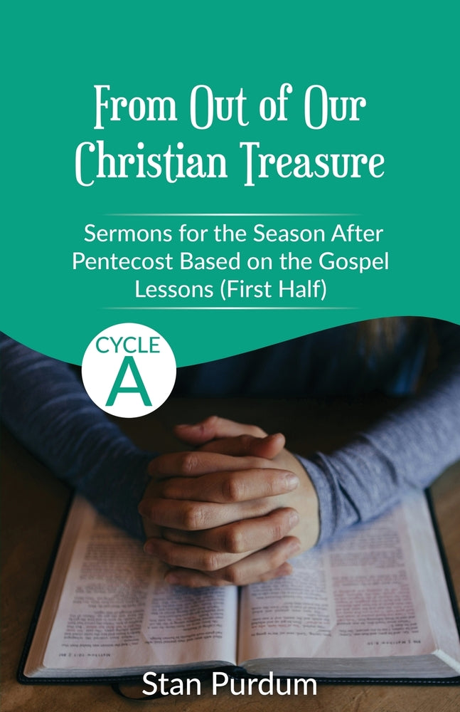 From Out of Our Christian Treasure- Sermons for the Season After Pentecost (First Half) Based on the Gospel Lessons for Cycle A